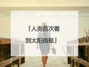 人类首次看到太阳南极
