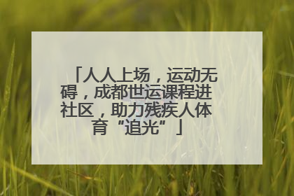 人人上场，运动无碍，成都世运课程进社区，助力残疾人体育“追光”