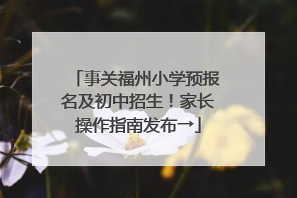 事关福州小学预报名及初中招生！家长操作指南发布→
