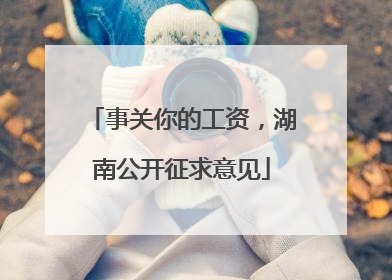 事关你的工资，湖南公开征求意见