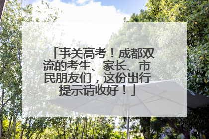 事关高考！成都双流的考生、家长、市民朋友们，这份出行提示请收好！