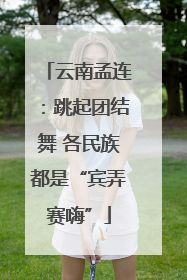 云南孟连：跳起团结舞 各民族都是“宾弄赛嗨”