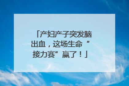产妇产子突发脑出血，这场生命“接力赛”赢了！