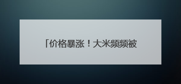 价格暴涨！大米频频被盗！日本什么情况？