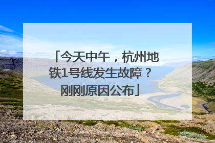今天中午，杭州地铁1号线发生故障？刚刚原因公布