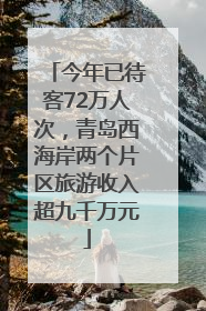 今年已待客72万人次，青岛西海岸两个片区旅游收入超九千万元