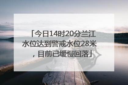 今日14时20分兰江水位达到警戒水位28米，目前已缓慢回落
