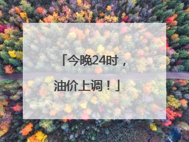 今晚24时，油价上调！