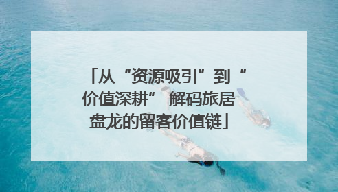 从“资源吸引”到“价值深耕” 解码旅居盘龙的留客价值链