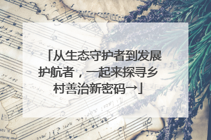 从生态守护者到发展护航者，一起来探寻乡村善治新密码→