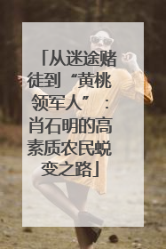 从迷途赌徒到“黄桃领军人”：肖石明的高素质农民蜕变之路