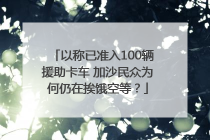 以称已准入100辆援助卡车 加沙民众为何仍在挨饿空等？