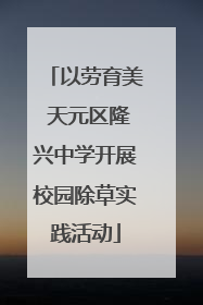 以劳育美 天元区隆兴中学开展校园除草实践活动