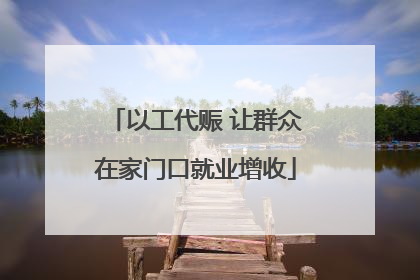 以工代赈 让群众在家门口就业增收