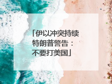 伊以冲突持续 特朗普警告：不要打美国
