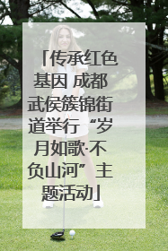 传承红色基因 成都武侯簇锦街道举行“岁月如歌·不负山河”主题活动