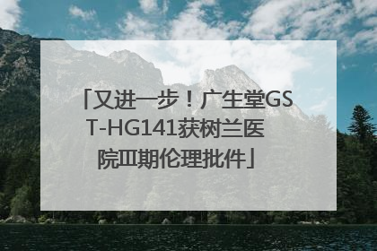 又进一步！广生堂GST-HG141获树兰医院III期伦理批件