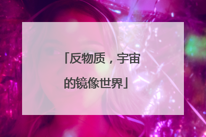 反物质，宇宙的镜像世界