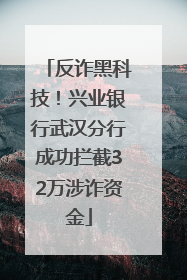 反诈黑科技！兴业银行武汉分行成功拦截32万涉诈资金