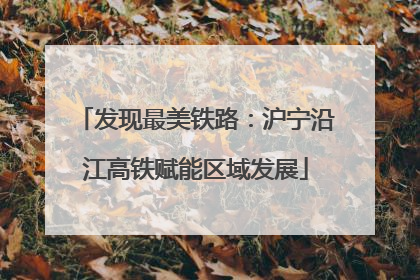 发现最美铁路：沪宁沿江高铁赋能区域发展