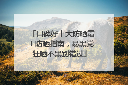 口碑好十大防晒霜！防晒指南，易黑党狂晒不黑别错过