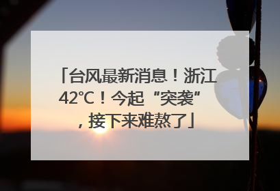 台风最新消息！浙江42℃！今起“突袭”，接下来难熬了