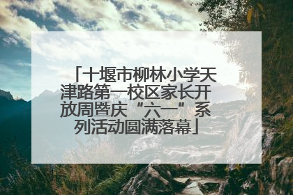 十堰市柳林小学天津路第一校区家长开放周暨庆“六一”系列活动圆满落幕