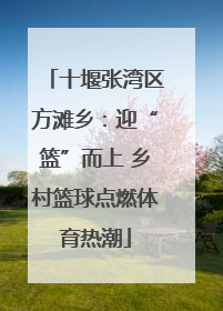 十堰张湾区方滩乡：迎“篮”而上 乡村篮球点燃体育热潮