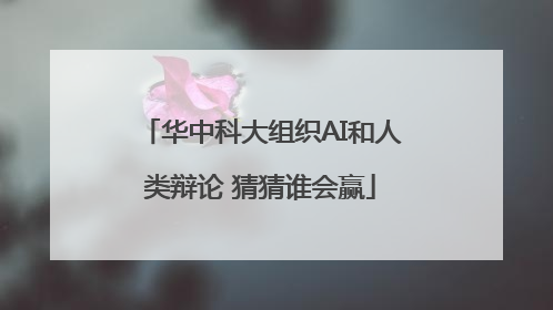 华中科大组织AI和人类辩论 猜猜谁会赢