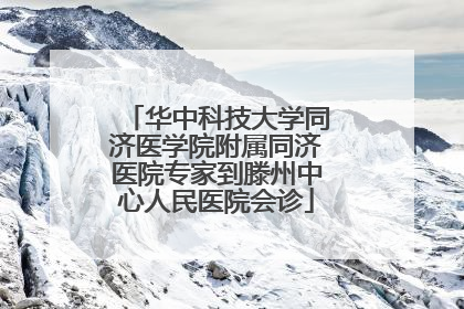 华中科技大学同济医学院附属同济医院专家到滕州中心人民医院会诊