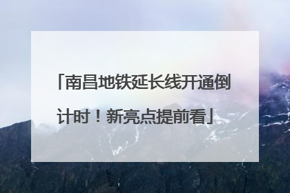 南昌地铁延长线开通倒计时！新亮点提前看
