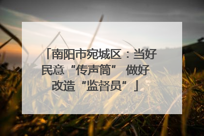 南阳市宛城区：当好民意“传声筒” 做好改造“监督员”