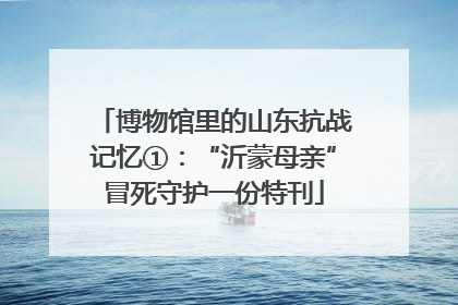 博物馆里的山东抗战记忆①：“沂蒙母亲”冒死守护一份特刊