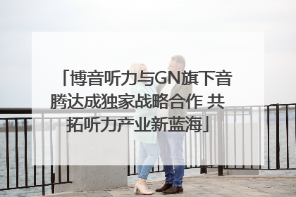 博音听力与GN旗下音腾达成独家战略合作 共拓听力产业新蓝海