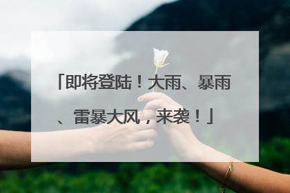 即将登陆！大雨、暴雨、雷暴大风，来袭！