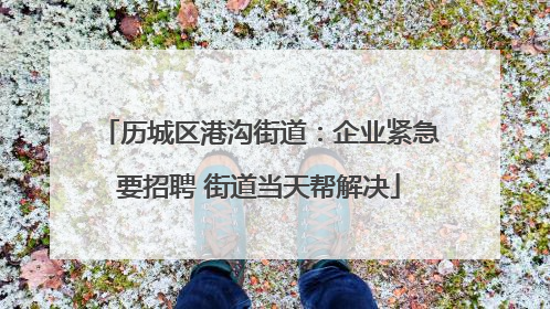 历城区港沟街道：企业紧急要招聘 街道当天帮解决