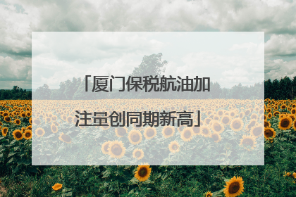 厦门保税航油加注量创同期新高