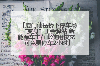 厦门仙岳桥下停车场“变身”工会驿站 新能源车主在此使用快充 可免费停车2小时