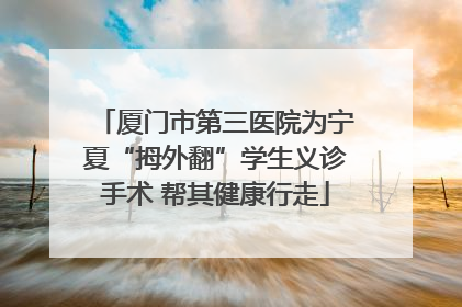 厦门市第三医院为宁夏“拇外翻”学生义诊手术 帮其健康行走