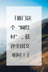 厦门这个“网红村”，获评全国文明村！