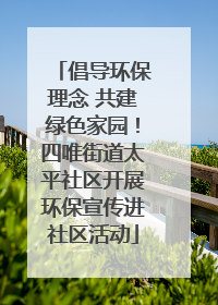 倡导环保理念 共建绿色家园！四唯街道太平社区开展环保宣传进社区活动