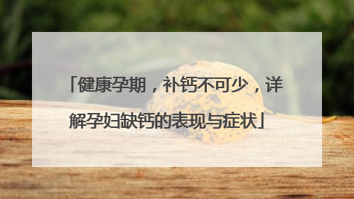 健康孕期，补钙不可少，详解孕妇缺钙的表现与症状