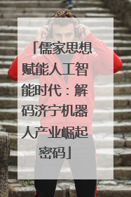 儒家思想赋能人工智能时代：解码济宁机器人产业崛起密码
