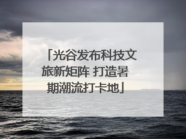 光谷发布科技文旅新矩阵 打造暑期潮流打卡地
