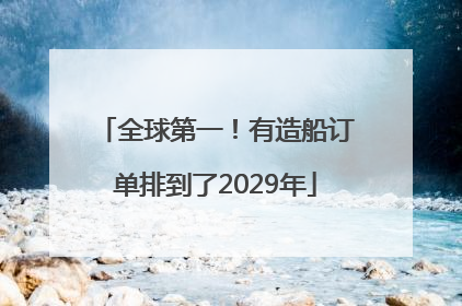 全球第一！有造船订单排到了2029年