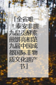 全省唯一！泰安非遗九品贡酵素煎饼亮相第九届中国成都国际非物质文化遗产节