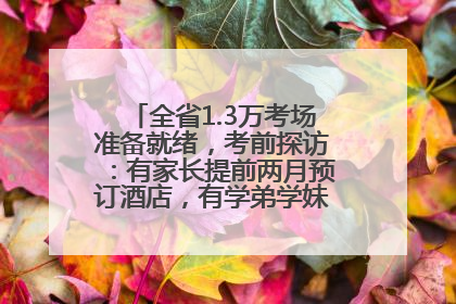 全省1.3万考场准备就绪，考前探访：有家长提前两月预订酒店，有学弟学妹隔空送上暖心祝福
