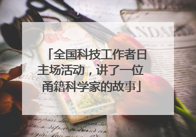 全国科技工作者日主场活动，讲了一位甬籍科学家的故事