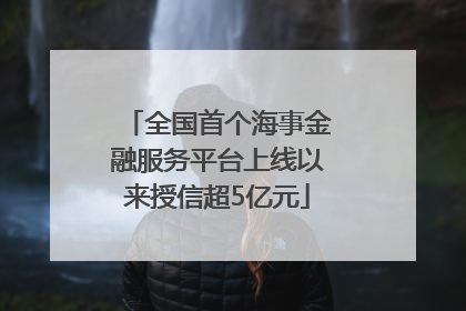 全国首个海事金融服务平台上线以来授信超5亿元