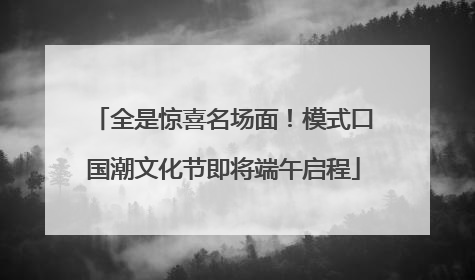 全是惊喜名场面！模式口国潮文化节即将端午启程